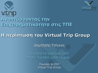 Αναπτύσσοντας την Επιχειρηματικότητα στις ΤΠΕ Η περίπτωση του  Virtual Trip Group   Δημήτρης Τσίγκος [email_address] http://twitter.com/tsigos   Founder & CEO Virtual Trip Group 