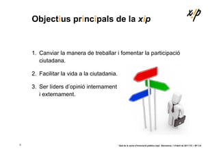 Objectius principals de la xip


    1. Canviar la manera de treballar i fomentar la participació
       ciutadana.

    2...