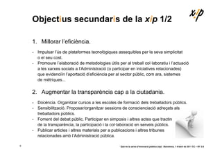 Objectius secundaris de la xip 1/2

    1. Millorar l’eficiència.
    - Impulsar l’ús de plataformes tecnològiques assequi...