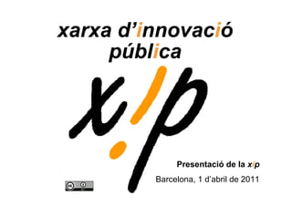 xarxa d’innovació
         pública




                  Presentació de la xip
             Barcelona, 1 d’abril de 2011
1
 