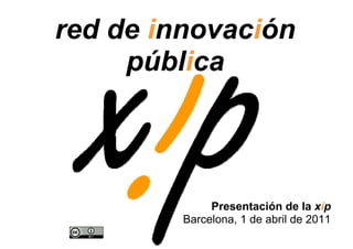 red de innovación
     pública



              Presentación de la xip
         Barcelona, 1 de abril de 2011
 