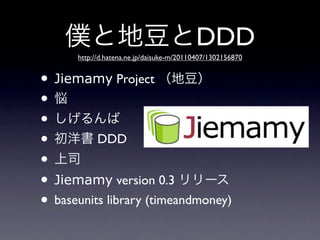 DDD
      http://d.hatena.ne.jp/daisuke-m/20110407/1302156870


• Jiemamy Project
•
•
•         DDD
•
• Jiemamy version 0....