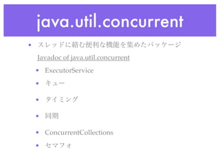 java.util.concurrent
•
    Javadoc of java.util.concurrent
    • ExecutorService
    •

    •

    •

    • ConcurrentCollections
    •
 