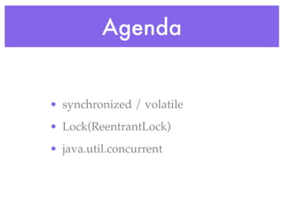Agenda


• synchronized / volatile
• Lock(ReentrantLock)
• java.util.concurrent
 