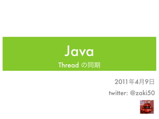 Java
Thread

           2011 4    9
         twitter: @zaki50
 