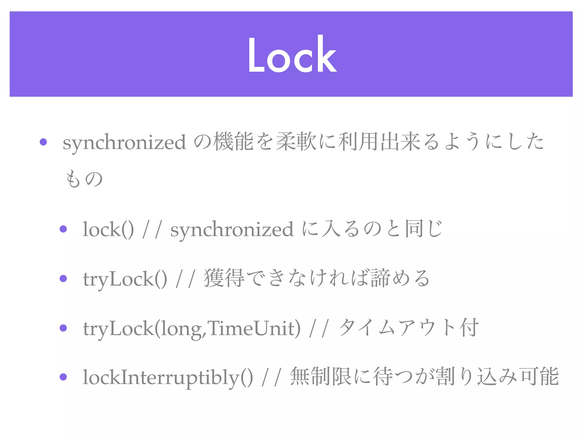 Lock
• synchronized



 • lock() // synchronized

 • tryLock() //

 • tryLock(long,TimeUnit) //

 • lockInterruptibly() //
 