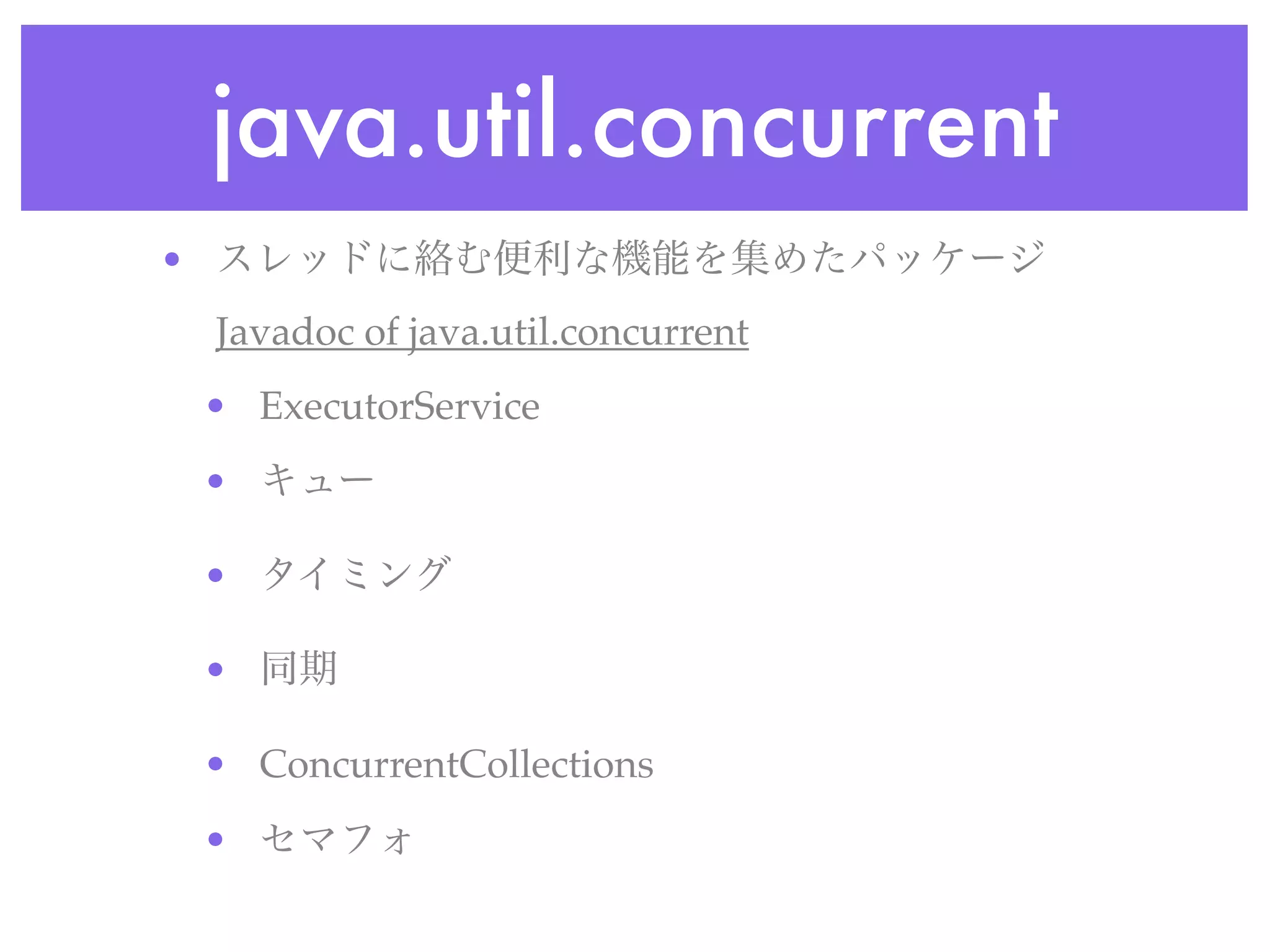 java.util.concurrent
•
    Javadoc of java.util.concurrent
    • ExecutorService
    •

    •

    •

    • ConcurrentCollections
    •
 