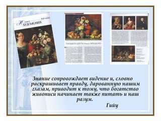 Знание сопровождает видение и, словно раскрашивает правду, дарованную нашим глазам, приводит к тому, что богатство живописи начинает также питать и наш разум.  Гийу   