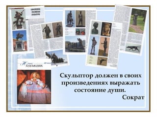 Скульптор должен в своих произведениях выражать состояние души.    Сократ 