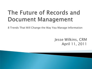 The Future of Records and Document Management8 Trends That Will Change the Way You Manage Information Jesse Wilkins, CRM April 11, 2011 
