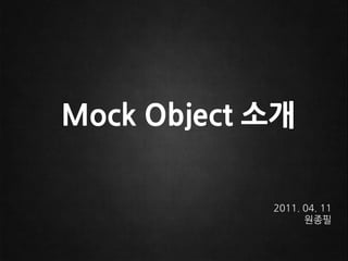 Mock Object 소개 2011.04.11 원종필 