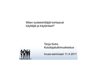 Miten tuotekehittäjät kohtaavat
         käyttäjät ja käytänteet?




                       Tanja Kotro
                       Kuluttajatutkimuskeskus

                       Inuse-seminaari 11.4.2011
TemplatesWise.com
 