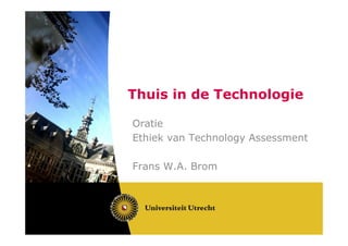 Thuis in de Technologie

Oratie
Ethiek van Technology Assessment

Frans W.A. Brom
 
