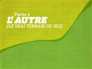 Partie 2
L AUTREDE JEU)
  ’ VRAI TERRAIN
(LE
 