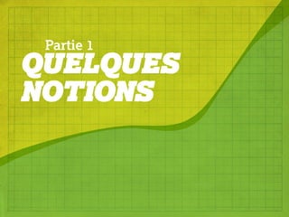 Partie 1
QUELQUES
NOTIONS
 