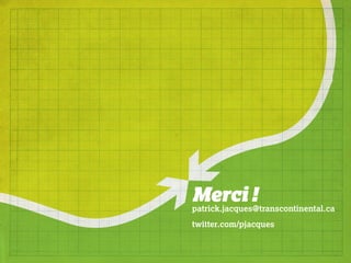 Merci !
patrick.jacques@transcontinental.ca
twitter.com/pjacques
 