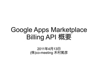 Google Apps Marketplace
    Billing API 概要
         2011年4月13日
     (株)co-meeting 木村篤彦
 