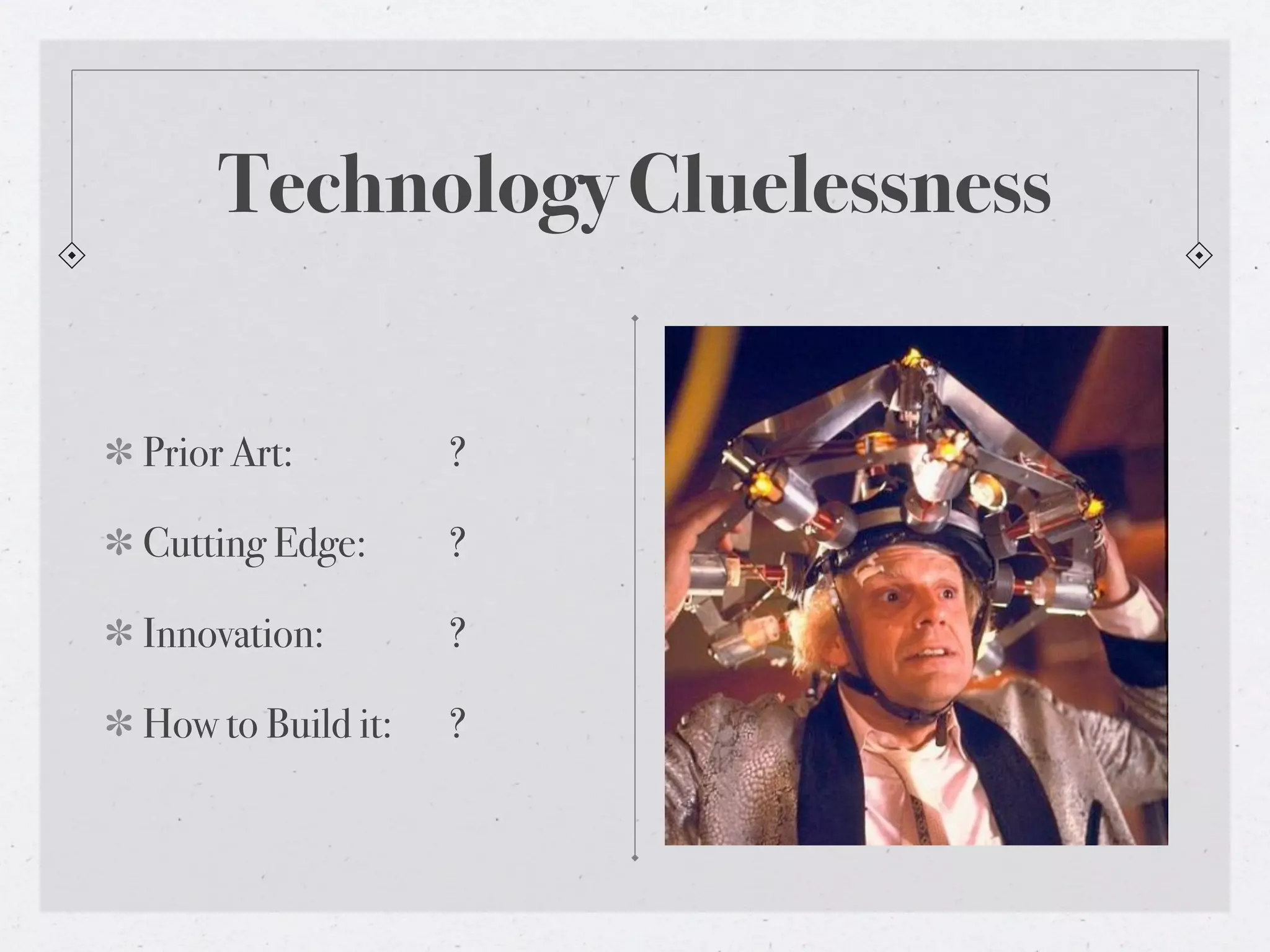 Technology Cluelessness


Prior Art:! !   !   ?

Cutting Edge:! !    ?

Innovation:!!   !   ?

How to Build it:!   ?
 