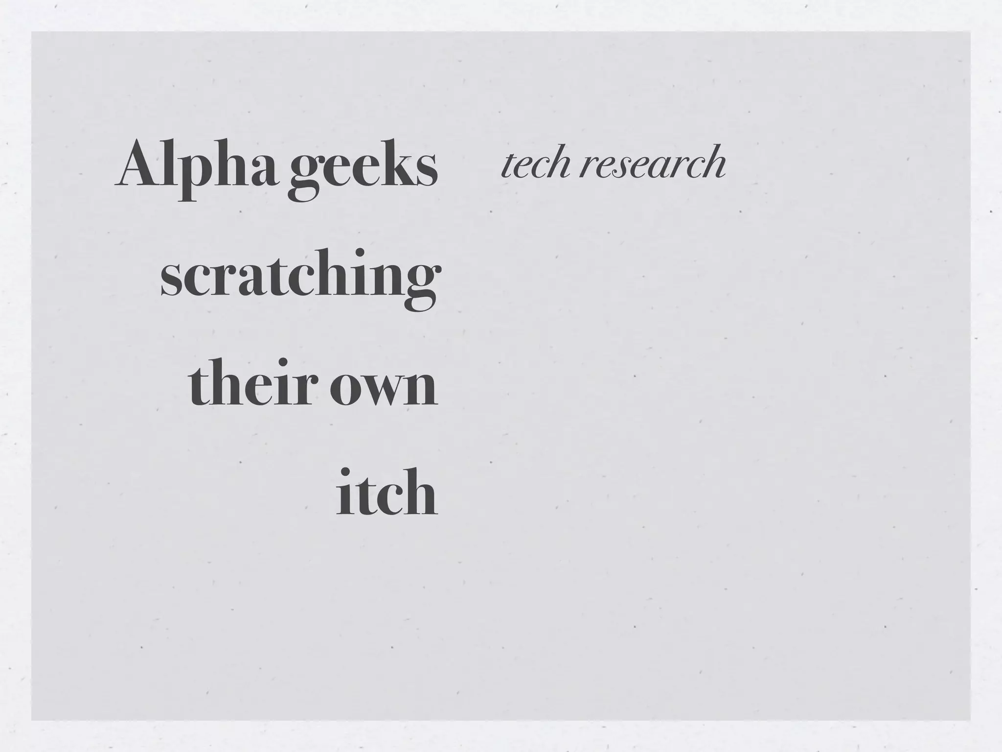 Alpha geeks   tech research

 scratching
  their own
       itch
 