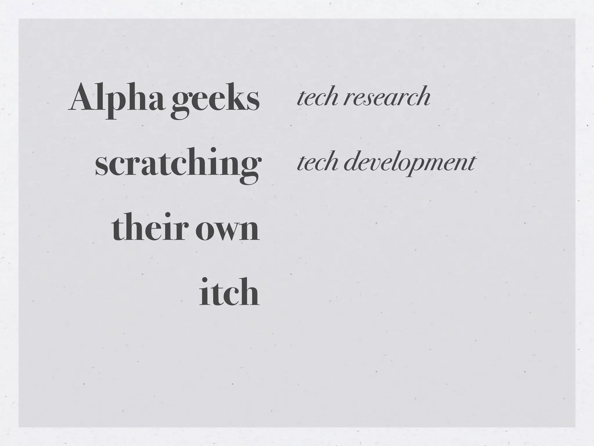 Alpha geeks   tech research

 scratching   tech development

  their own
       itch
 