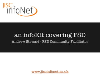 an infoKit covering FSD
Andrew Stewart - FSD Community Facilitator




          www.jiscinfonet.ac.uk
 