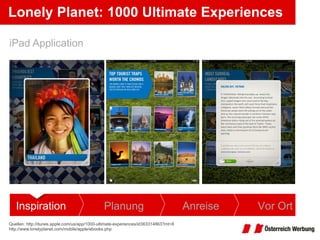 Lonely Planet: 1000 Ultimate Experiences Quellen: http://itunes.apple.com/us/app/1000-ultimate-experiences/id363314863?mt=8   http://www.lonelyplanet.com/mobile/apple/ebooks.php   iPad Application Inspiration Planung Anreise Vor Ort 