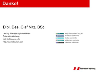 Danke! Dipl. Des. Olaf Nitz, BSc Leitung Strategie Digitale Medien Österreich Werbung [email_address] http://austriatourism.com xing.com/profile/Olaf_Nitz   facebook.com/onitz twitter.com/onitz slideshare.net/onitz delicious.com/onitz 