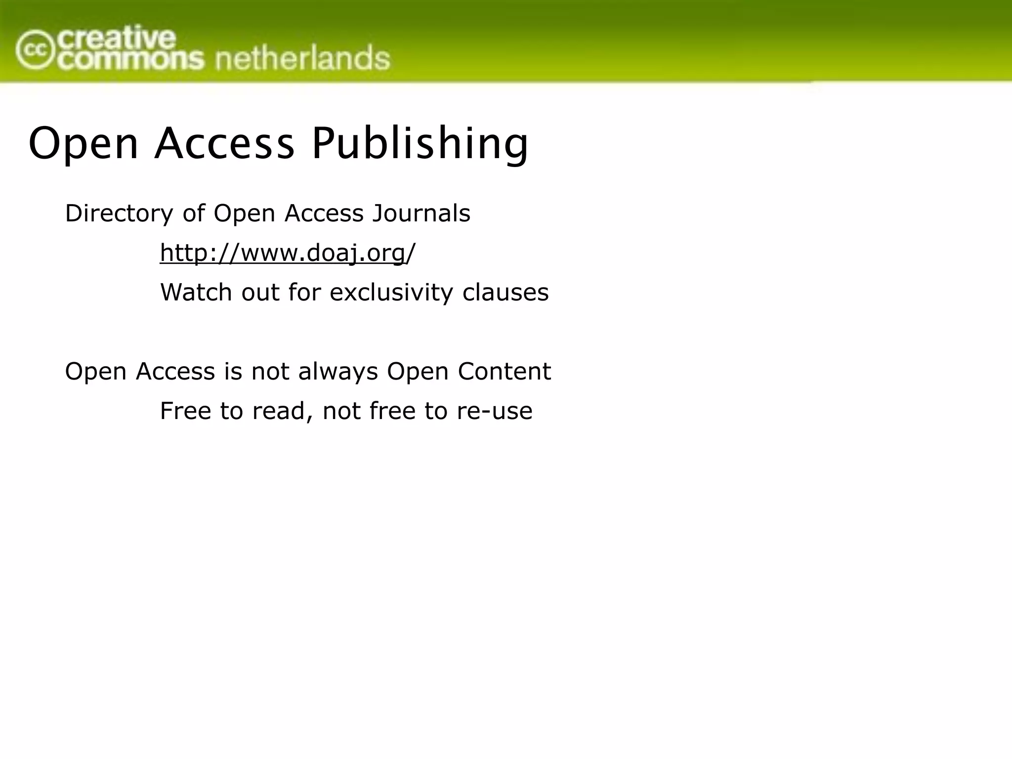 Open Access Publishing
 Directory of Open Access Journals
        http://www.doaj.org/
        Watch out for exclusivity clauses


 Open Access is not always Open Content
        Free to read, not free to re-use
 