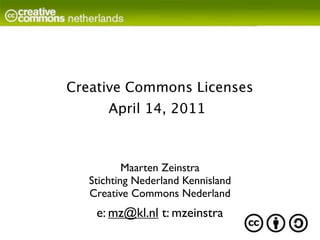 Creative Commons Licenses
       April 14, 2011



           Maarten Zeinstra
   Stichting Nederland Kennisland
   Creative Commons Nederland
    e: mz@kl.nl t: mzeinstra
 