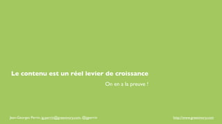 Le contenu est un réel levier de croissance
                                                           On en a la preuve !




Jean-Georges Perrin, jg.perrin@greenivory.com, @jgperrin                         http://www.greenivory.com
 