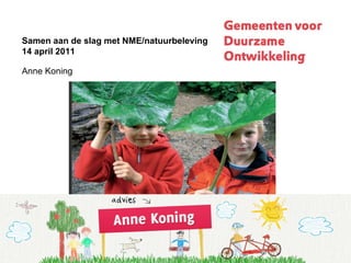 Samen aan de slag met NME/natuurbeleving 14 april 2011 Anne Koning 