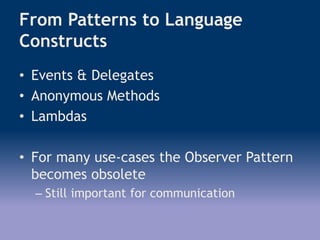 From Patterns to Language
Constructs
• Events & Delegates
• Anonymous Methods
• Lambdas
• For many use-cases the Observer Pattern
becomes obsolete
– Still important for communication
 