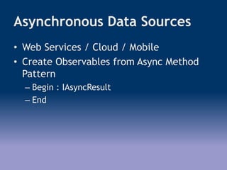 Asynchronous Data Sources
• Web Services / Cloud / Mobile
• Create Observables from Async Method
Pattern
– Begin : IAsyncResult
– End
 