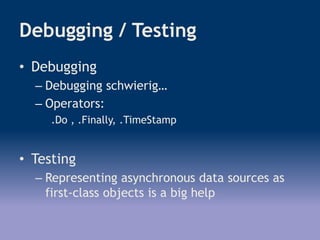 Debugging / Testing
• Debugging
– Debugging schwierig…
– Operators:
.Do , .Finally, .TimeStamp
• Testing
– Representing asynchronous data sources as
first-class objects is a big help
 