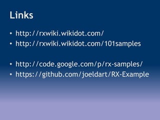 Links
• http://rxwiki.wikidot.com/
• http://rxwiki.wikidot.com/101samples
• http://code.google.com/p/rx-samples/
• https://github.com/joeldart/RX-Example
 