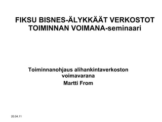 FIKSU BISNES-ÄLYKKÄÄT VERKOSTOT TOIMINNAN VOIMANA-seminaari Toiminnanohjaus alihankintaverkoston voimavarana Martti From 20.04.11 