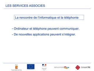 LES SERVICES ASSOCIES
La rencontre de l’informatique et la téléphonie
- Ordinateur et téléphone peuvent communiquer.
- De nouvelles applications peuvent s’intégrer.
 