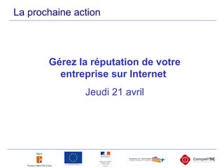 La prochaine action
Gérez la réputation de votre
entreprise sur Internet
Jeudi 21 avril
 
