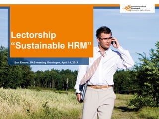 Lectorship
“Sustainable HRM”
Ben Emans, UAS-meeting Groningen, April 14, 2011
 