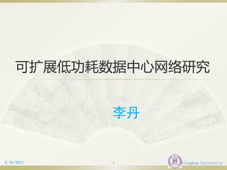 可扩展低功耗数据中心网络研究


            李丹


4/18/2011   1    Tsinghua University
 