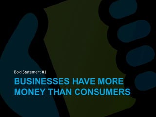 Businesses have more money than consumersBold Statement #1