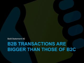 B2b transactions are bigger than THOSE OF b2c Bold Statement #2