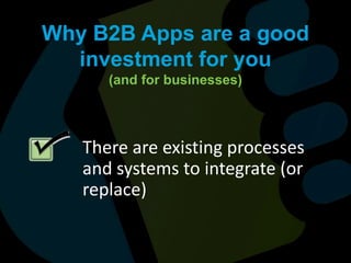 Why B2B Apps are a good investment for you (and for businesses)There are existing processes and systems to integrate (or replace)