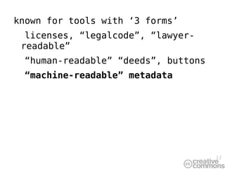 known for tools with ‘3 forms’ licenses, “legalcode”, “lawyer-readable”  “ human-readable” “deeds”, buttons “ machine-read...