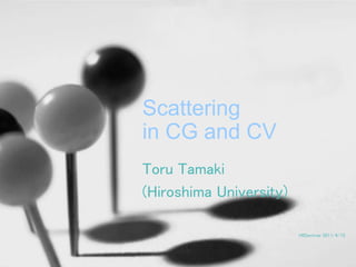 Scattering
in CG and CV
Toru Tamaki
(Hiroshima University)

                         HIISeminar 2011/4/15
 