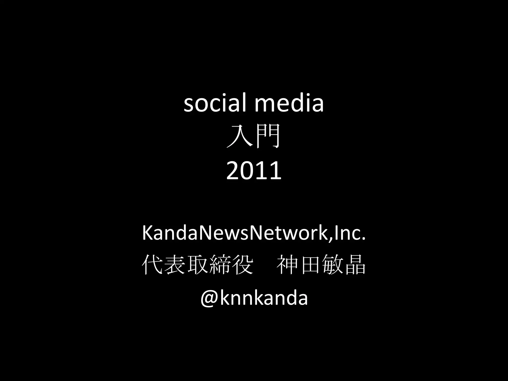social media入門　2011KandaNewsNetwork,Inc.代表取締役　神田敏晶　@knnkanda