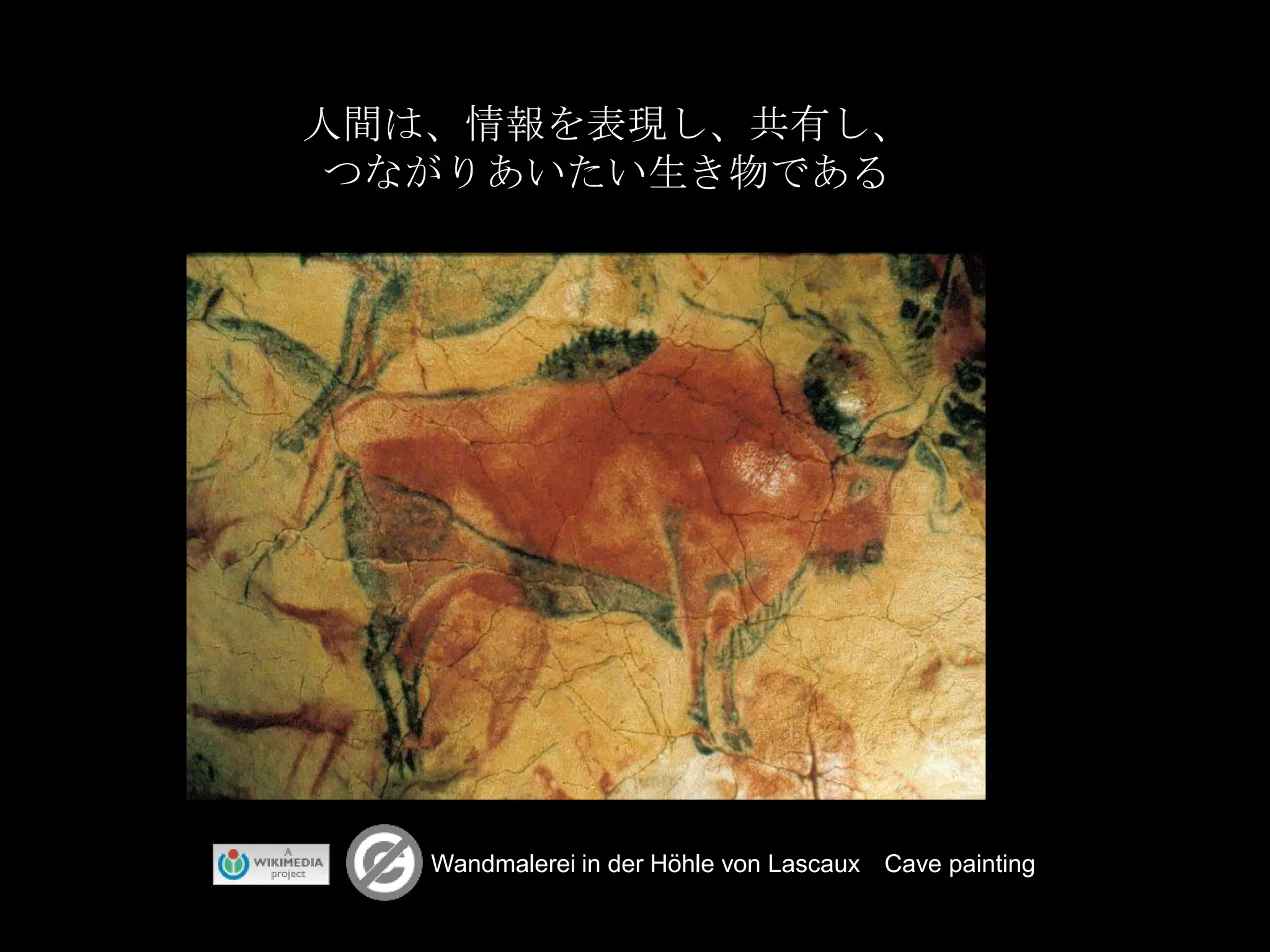 人間は、情報を表現し、共有し、つながりあいたい生き物であるWandmalerei in der Höhle von Lascaux　Cave painting