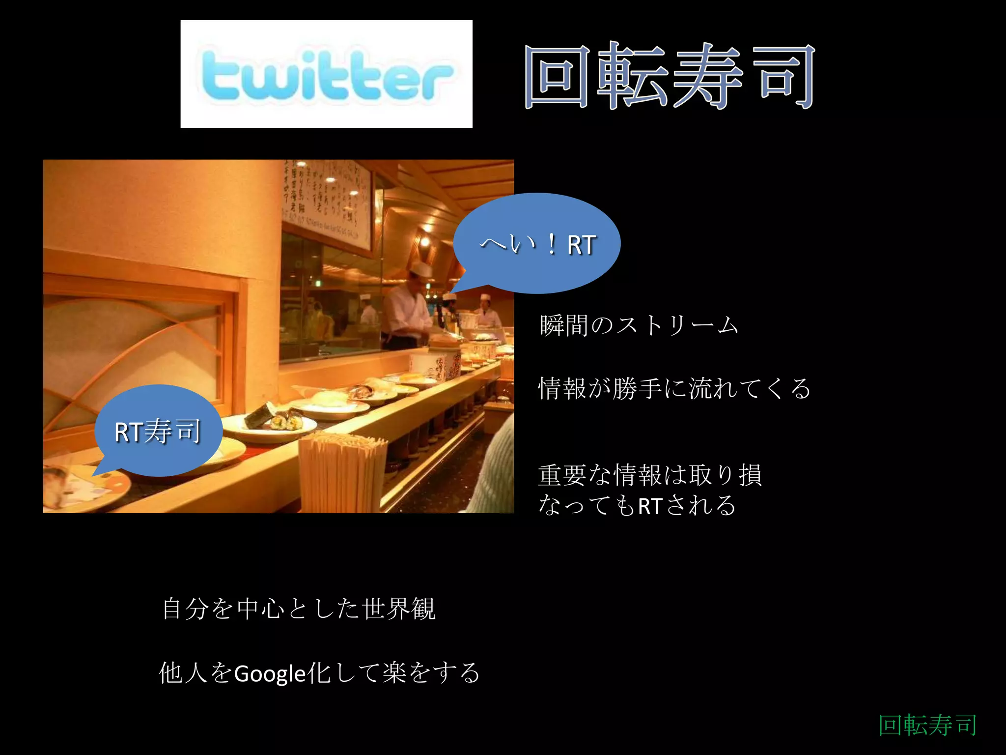 回転寿司twitter    as   Sushi boatへい！RT瞬間のストリーム情報が勝手に流れてくるRT寿司重要な情報は取り損なってもRTされる自分を中心とした世界観他人をGoogle化して楽をする回転寿司