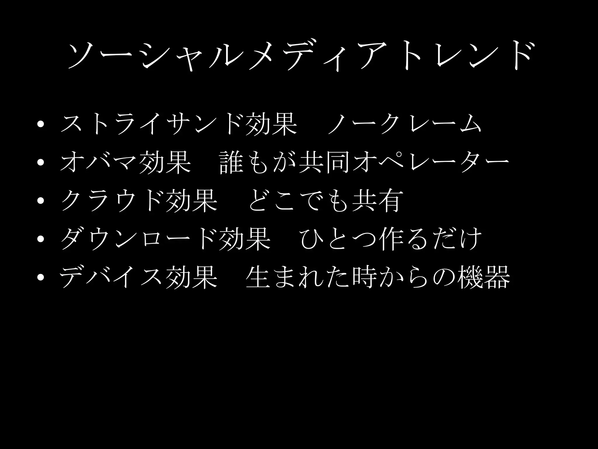 ソーシャルメディアトレンドストライサンド効果　ノークレームオバマ効果　誰もが共同オペレータークラウド効果　どこでも共有ダウンロード効果　ひとつ作るだけデバイス効果　生まれた時からの機器