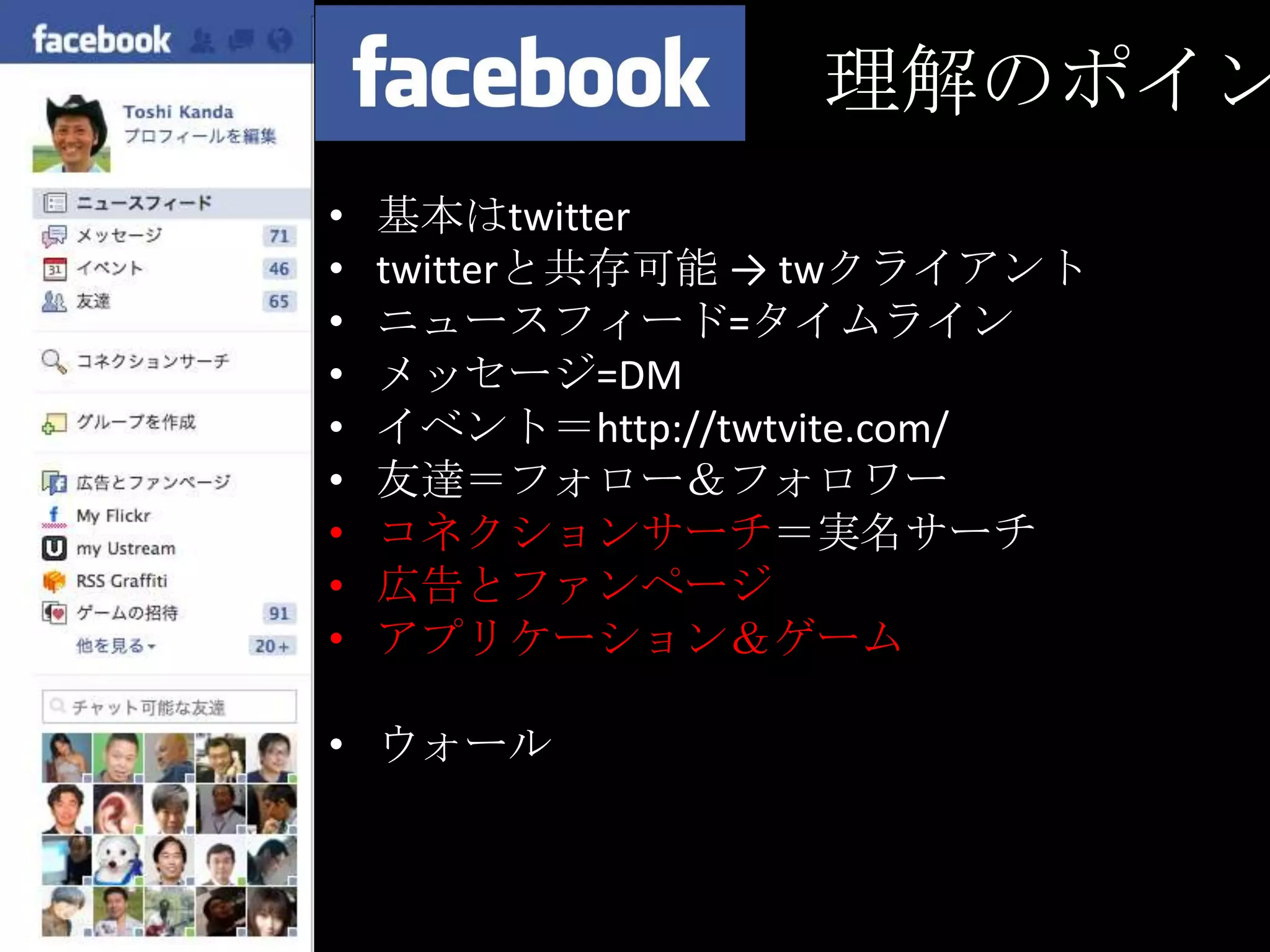 　　　　　　　理解のポイント基本はtwittertwitterと共存可能 -> twクライアントニュースフィード=タイムラインメッセージ=DMイベント＝http://twtvite.com/友達＝フォロー＆フォロワーコネクションサーチ＝実名サーチ広告とファンページアプリケーション＆ゲームウォール